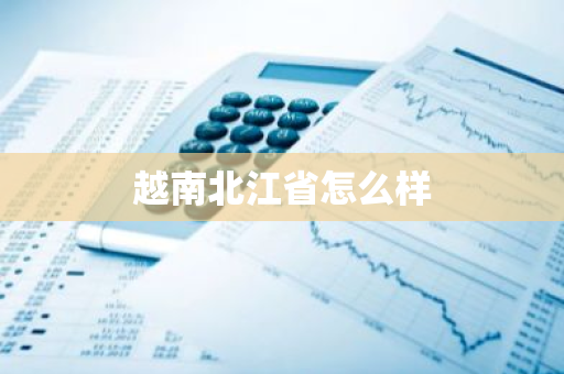 越南北江省怎么样-第1张图片-芙蓉之城