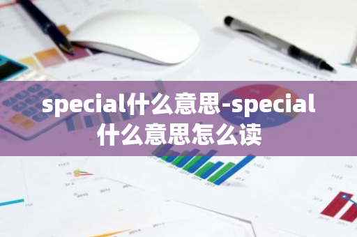 special什么意思-special什么意思怎么读-第1张图片-芙蓉之城