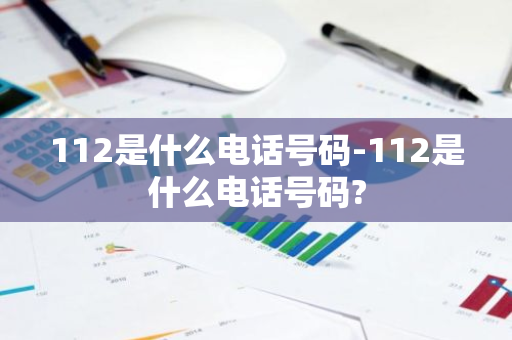 112是什么电话号码-112是什么电话号码?-第1张图片-芙蓉之城