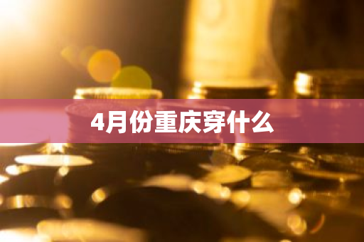 4月份重庆穿什么-第1张图片-芙蓉之城