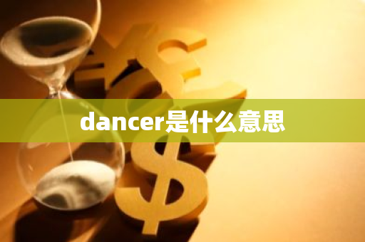 dancer是什么意思-第1张图片-芙蓉之城