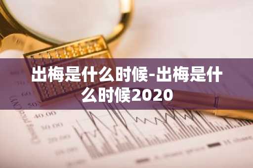 出梅是什么时候-出梅是什么时候2020-第1张图片-芙蓉之城