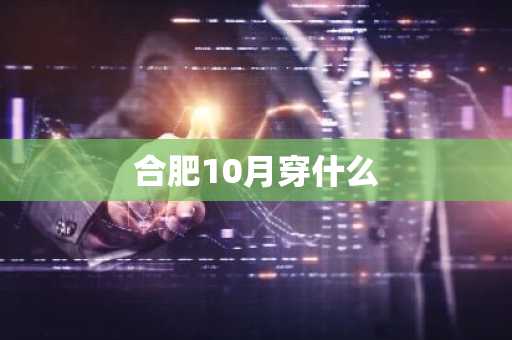 合肥10月穿什么-第1张图片-芙蓉之城