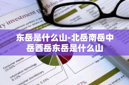 东岳是什么山-北岳南岳中岳西岳东岳是什么山-第1张图片-芙蓉之城