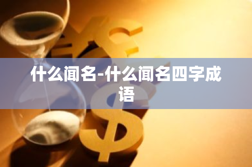 什么闻名-什么闻名四字成语-第1张图片-芙蓉之城
