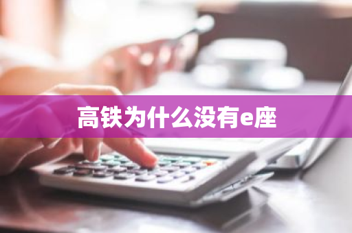 高铁为什么没有e座-第1张图片-芙蓉之城