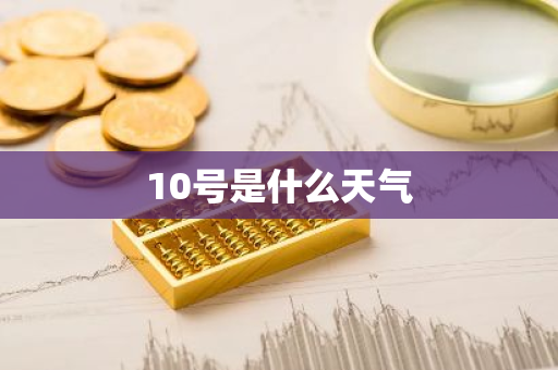 10号是什么天气-第1张图片-芙蓉之城