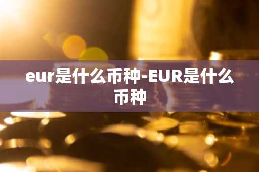 eur是什么币种-EUR是什么币种-第1张图片-芙蓉之城