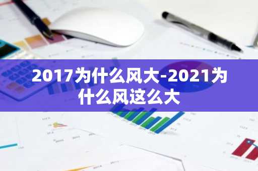 2017为什么风大-2021为什么风这么大-第1张图片-芙蓉之城