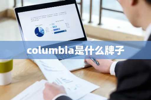 columbia是什么牌子-第1张图片-芙蓉之城