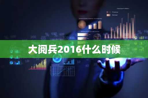 大阅兵2016什么时候-第1张图片-芙蓉之城