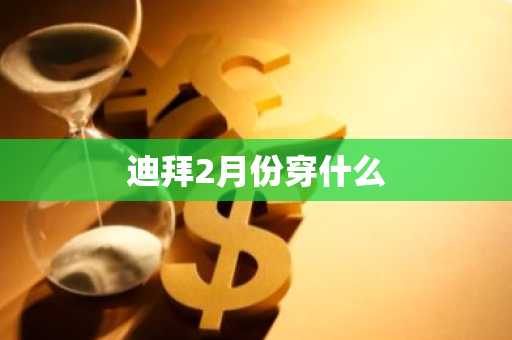 迪拜2月份穿什么-第1张图片-芙蓉之城