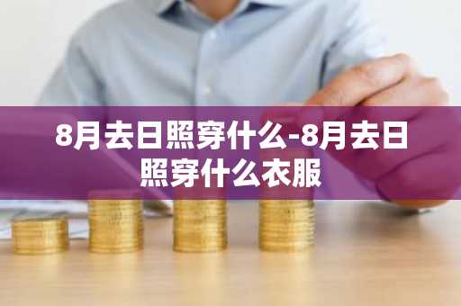 8月去日照穿什么-8月去日照穿什么衣服-第1张图片-芙蓉之城