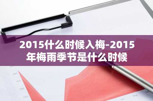 2015什么时候入梅-2015年梅雨季节是什么时候-第1张图片-芙蓉之城