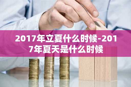 2017年立夏什么时候-2017年夏天是什么时候-第1张图片-芙蓉之城