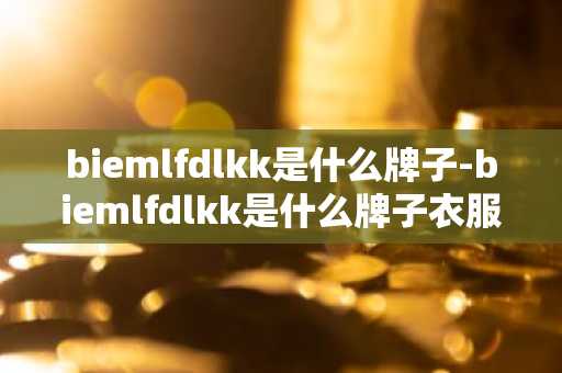 biemlfdlkk是什么牌子-biemlfdlkk是什么牌子衣服-第1张图片-芙蓉之城