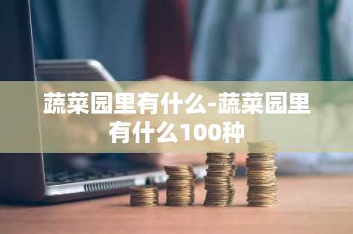 蔬菜园里有什么-蔬菜园里有什么100种-第1张图片-芙蓉之城