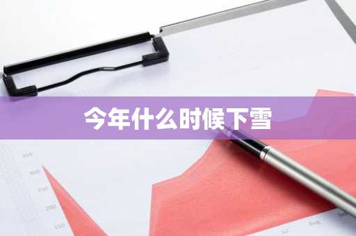 今年什么时候下雪-第1张图片-芙蓉之城