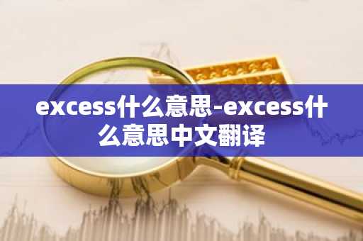 excess什么意思-excess什么意思中文翻译-第1张图片-芙蓉之城