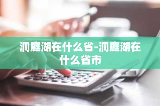 洞庭湖在什么省-洞庭湖在什么省市-第1张图片-芙蓉之城