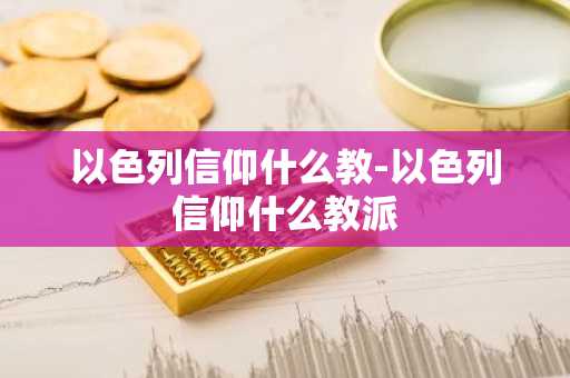 以色列信仰什么教-以色列信仰什么教派-第1张图片-芙蓉之城