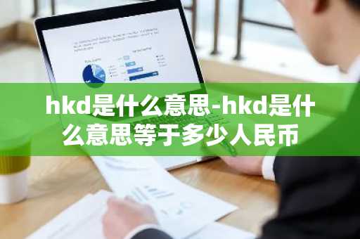 hkd是什么意思-hkd是什么意思等于多少人民币-第1张图片-芙蓉之城