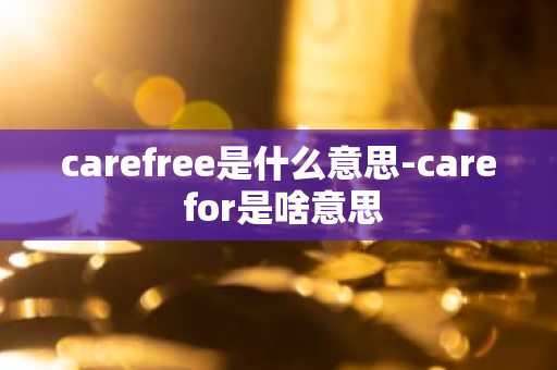 carefree是什么意思-care for是啥意思-第1张图片-芙蓉之城