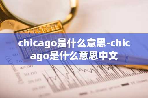 chicago是什么意思-chicago是什么意思中文-第1张图片-芙蓉之城