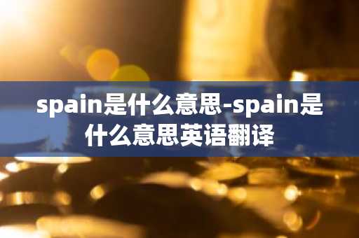 spain是什么意思-spain是什么意思英语翻译-第1张图片-芙蓉之城