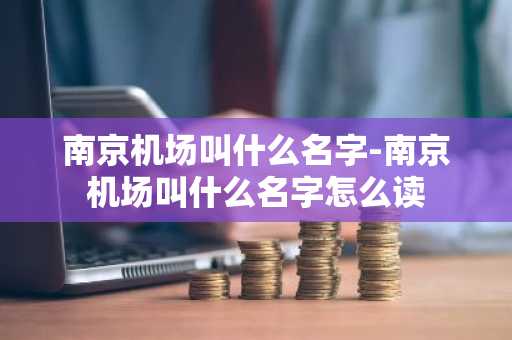 南京机场叫什么名字-南京机场叫什么名字怎么读-第1张图片-芙蓉之城