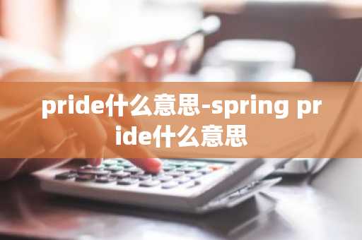 pride什么意思-spring pride什么意思-第1张图片-芙蓉之城