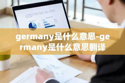 germany是什么意思-germany是什么意思翻译-第1张图片-芙蓉之城