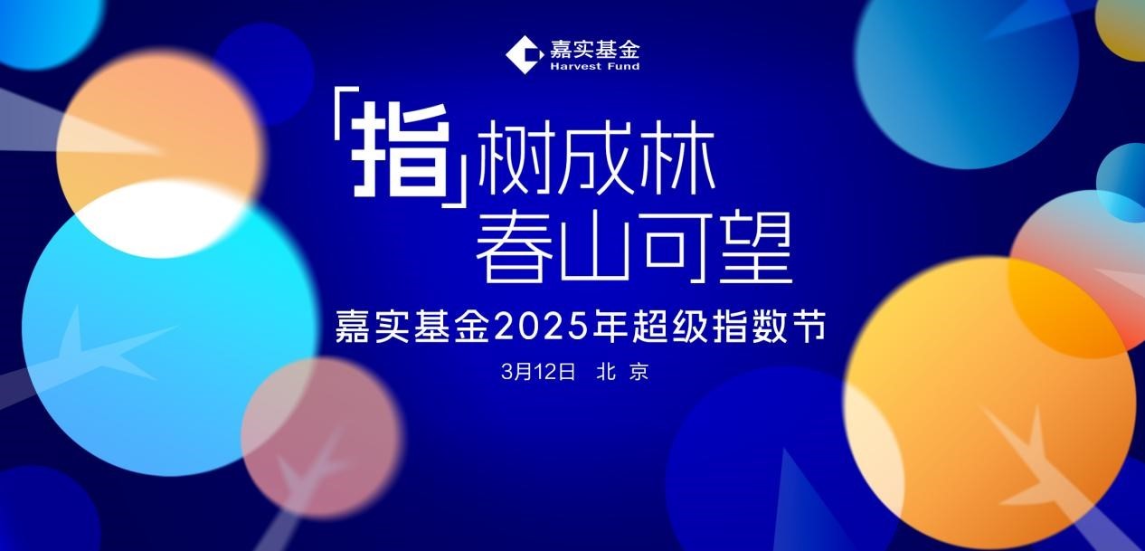 以指数为根 成生态森林 3月12日嘉实基金2025年超级指数节即将启幕-第1张图片-芙蓉之城