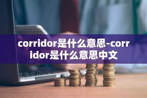 corridor是什么意思-corridor是什么意思中文-第1张图片-芙蓉之城