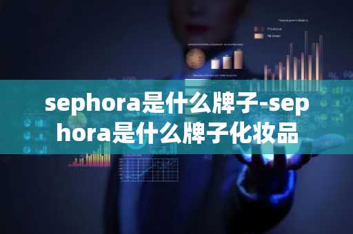 sephora是什么牌子-sephora是什么牌子化妆品-第1张图片-芙蓉之城