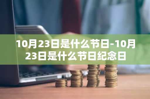 10月23日是什么节日-10月23日是什么节日纪念日-第1张图片-芙蓉之城