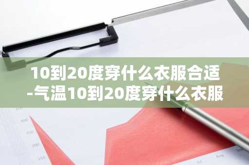 10到20度穿什么衣服合适-气温10到20度穿什么衣服合适-第1张图片-芙蓉之城