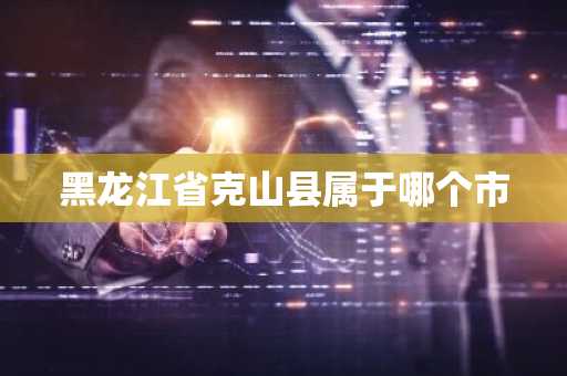 黑龙江省克山县属于哪个市-第1张图片-芙蓉之城