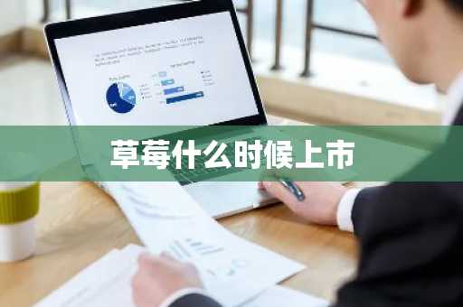 草莓什么时候上市-第1张图片-芙蓉之城