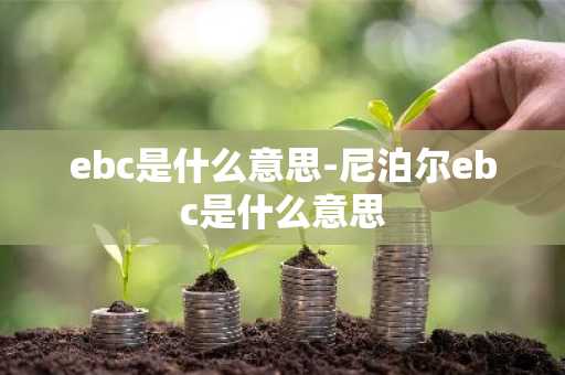 ebc是什么意思-尼泊尔ebc是什么意思-第1张图片-芙蓉之城