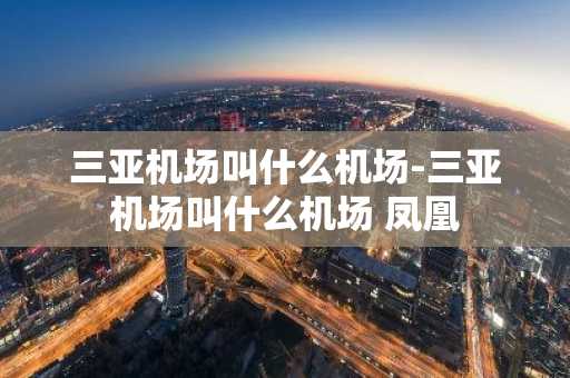 三亚机场叫什么机场-三亚机场叫什么机场 凤凰-第1张图片-芙蓉之城