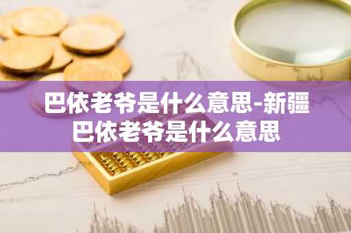 巴依老爷是什么意思-新疆巴依老爷是什么意思-第1张图片-芙蓉之城