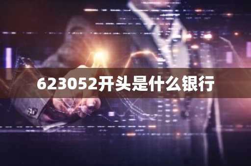 623052开头是什么银行-第1张图片-芙蓉之城