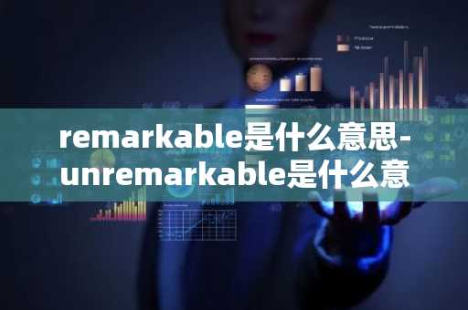 remarkable是什么意思-unremarkable是什么意思-第1张图片-芙蓉之城