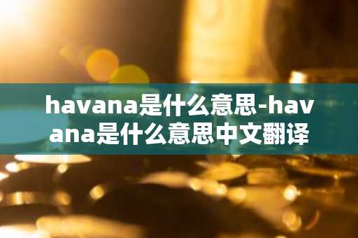 havana是什么意思-havana是什么意思中文翻译-第1张图片-芙蓉之城