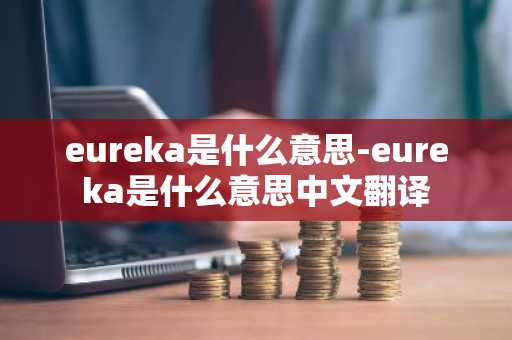 eureka是什么意思-eureka是什么意思中文翻译-第1张图片-芙蓉之城