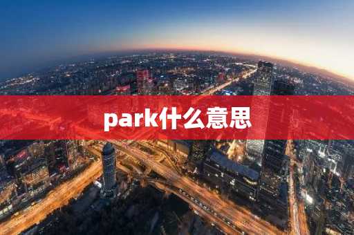 park什么意思-第1张图片-芙蓉之城