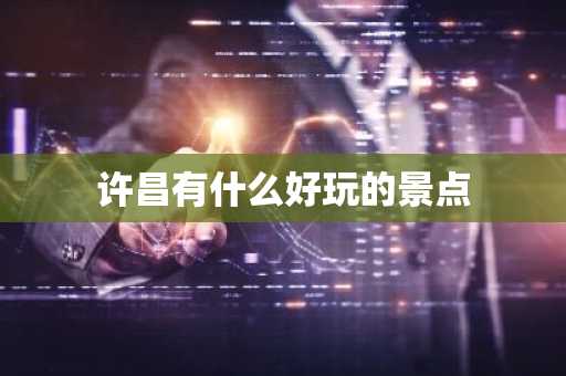 许昌有什么好玩的景点-第1张图片-芙蓉之城