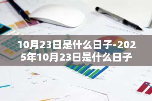 10月23日是什么日子-2025年10月23日是什么日子-第1张图片-芙蓉之城