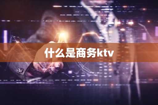 什么是商务ktv-第1张图片-芙蓉之城